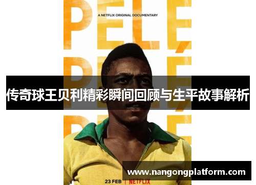 传奇球王贝利精彩瞬间回顾与生平故事解析