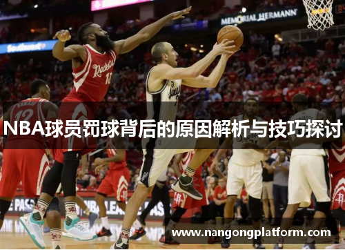 NBA球员罚球背后的原因解析与技巧探讨