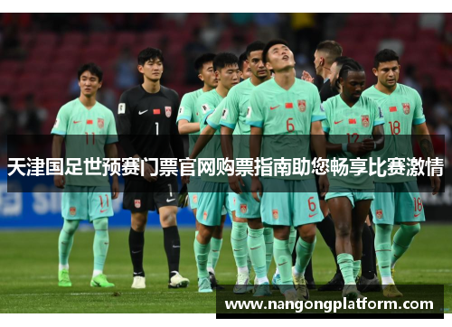 天津国足世预赛门票官网购票指南助您畅享比赛激情