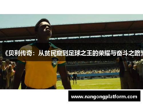 《贝利传奇：从贫民窟到足球之王的荣耀与奋斗之路》