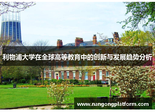 利物浦大学在全球高等教育中的创新与发展趋势分析