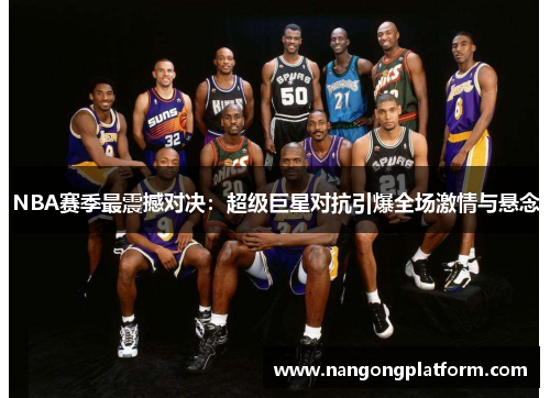 NBA赛季最震撼对决：超级巨星对抗引爆全场激情与悬念