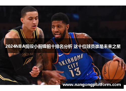 2024NBA现役小前锋前十排名分析 这十位球员谁是未来之星