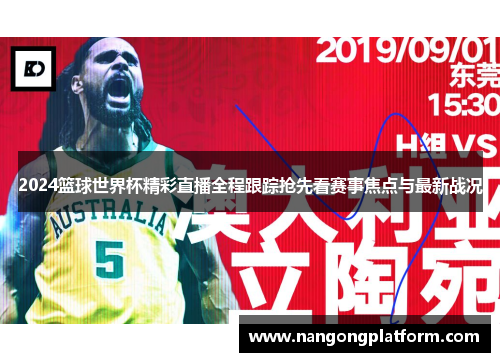2024篮球世界杯精彩直播全程跟踪抢先看赛事焦点与最新战况