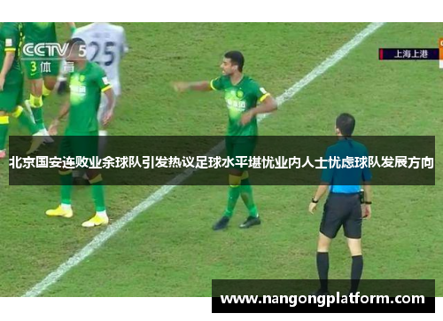 北京国安连败业余球队引发热议足球水平堪忧业内人士忧虑球队发展方向