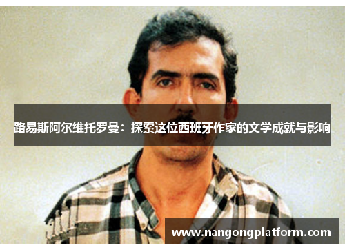 路易斯阿尔维托罗曼：探索这位西班牙作家的文学成就与影响