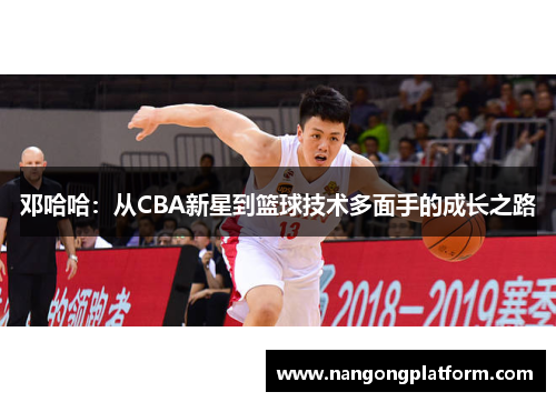 邓哈哈：从CBA新星到篮球技术多面手的成长之路
