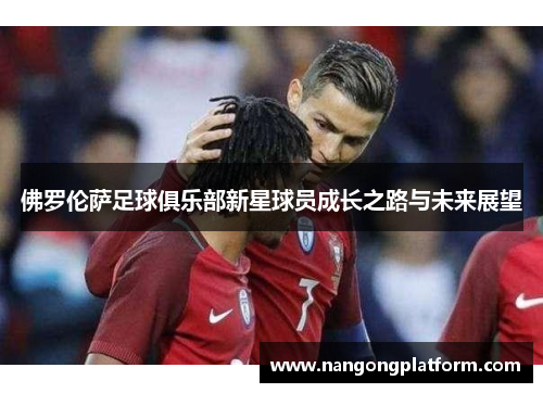 佛罗伦萨足球俱乐部新星球员成长之路与未来展望