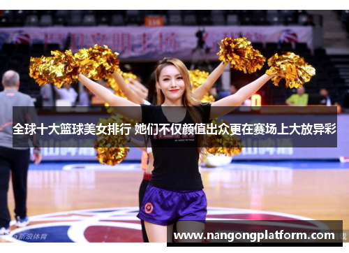 全球十大篮球美女排行 她们不仅颜值出众更在赛场上大放异彩