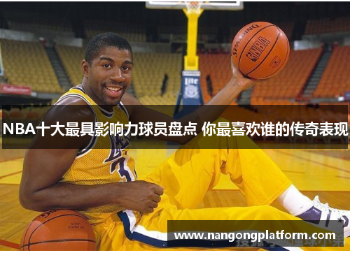 NBA十大最具影响力球员盘点 你最喜欢谁的传奇表现