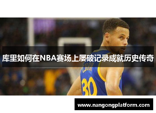 库里如何在NBA赛场上屡破记录成就历史传奇