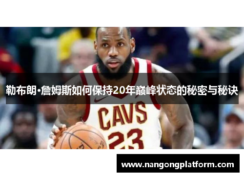 勒布朗·詹姆斯如何保持20年巅峰状态的秘密与秘诀