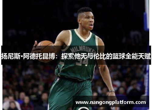 扬尼斯·阿德托昆博：探索他无与伦比的篮球全能天赋