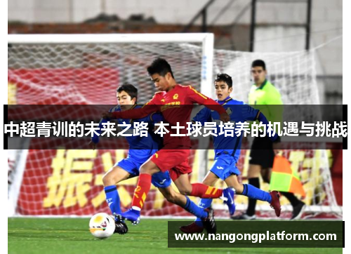 中超青训的未来之路 本土球员培养的机遇与挑战