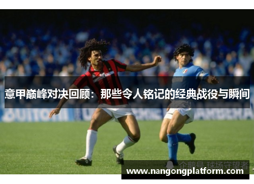 意甲巅峰对决回顾：那些令人铭记的经典战役与瞬间