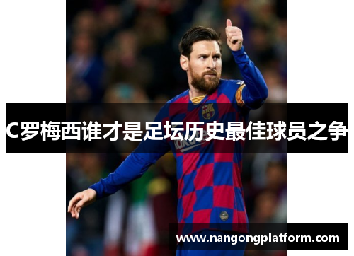 C罗梅西谁才是足坛历史最佳球员之争