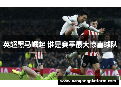 英超黑马崛起 谁是赛季最大惊喜球队