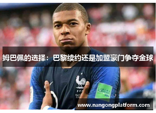 姆巴佩的选择：巴黎续约还是加盟豪门争夺金球