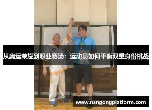 从奥运荣耀到职业赛场：运动员如何平衡双重身份挑战