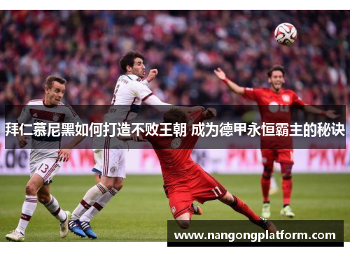 拜仁慕尼黑如何打造不败王朝 成为德甲永恒霸主的秘诀