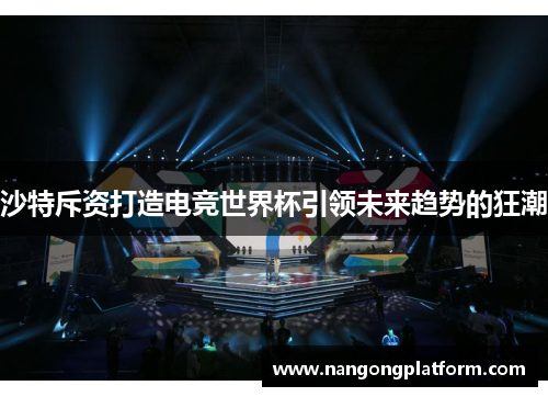 沙特斥资打造电竞世界杯引领未来趋势的狂潮