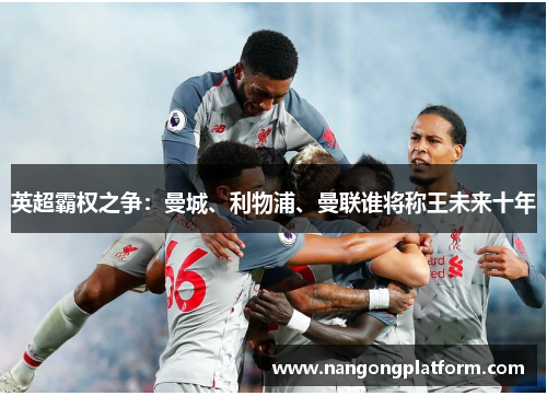 英超霸权之争：曼城、利物浦、曼联谁将称王未来十年