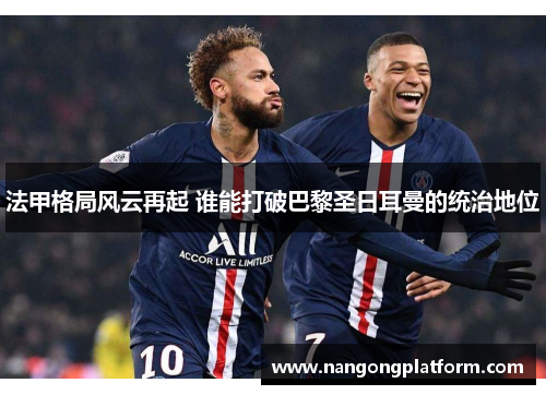法甲格局风云再起 谁能打破巴黎圣日耳曼的统治地位