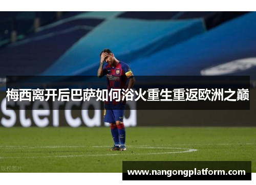 梅西离开后巴萨如何浴火重生重返欧洲之巅