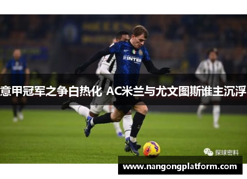 意甲冠军之争白热化 AC米兰与尤文图斯谁主沉浮