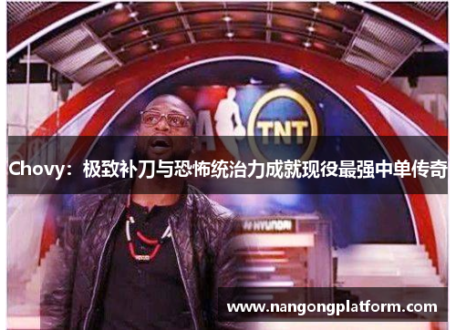 Chovy：极致补刀与恐怖统治力成就现役最强中单传奇