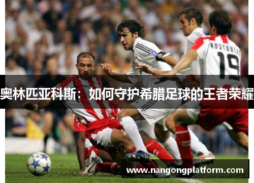奥林匹亚科斯：如何守护希腊足球的王者荣耀