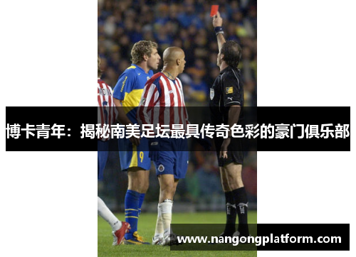 博卡青年：揭秘南美足坛最具传奇色彩的豪门俱乐部