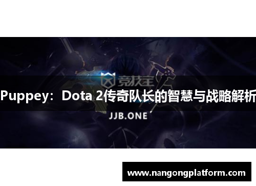 Puppey：Dota 2传奇队长的智慧与战略解析
