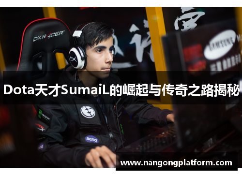 Dota天才SumaiL的崛起与传奇之路揭秘