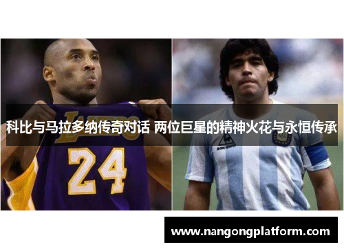 科比与马拉多纳传奇对话 两位巨星的精神火花与永恒传承
