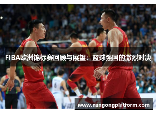 FIBA欧洲锦标赛回顾与展望：篮球强国的激烈对决