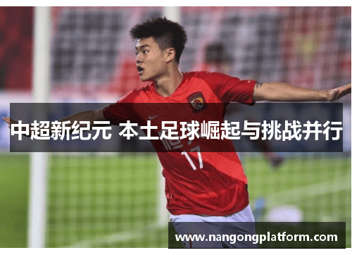 中超新纪元 本土足球崛起与挑战并行