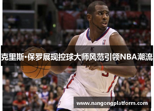 克里斯·保罗展现控球大师风范引领NBA潮流