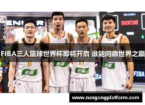 FIBA三人篮球世界杯即将开启 谁能问鼎世界之巅