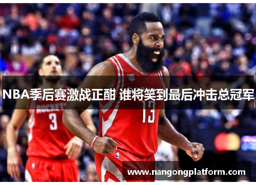 NBA季后赛激战正酣 谁将笑到最后冲击总冠军