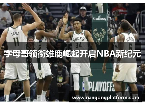 字母哥领衔雄鹿崛起开启NBA新纪元