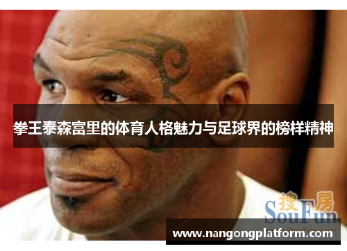 拳王泰森富里的体育人格魅力与足球界的榜样精神