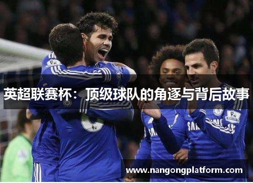 英超联赛杯：顶级球队的角逐与背后故事