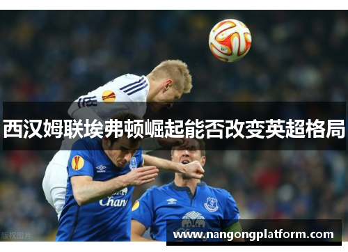 西汉姆联埃弗顿崛起能否改变英超格局