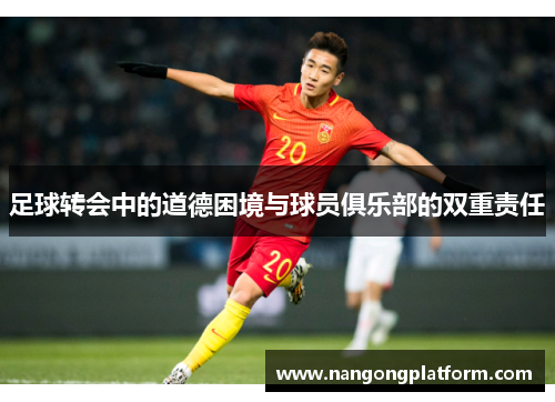 足球转会中的道德困境与球员俱乐部的双重责任