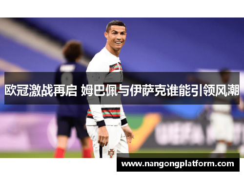 欧冠激战再启 姆巴佩与伊萨克谁能引领风潮