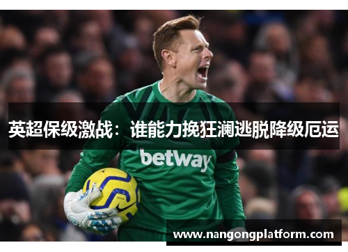 英超保级激战：谁能力挽狂澜逃脱降级厄运