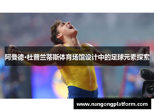 阿曼德·杜普兰蒂斯体育场馆设计中的足球元素探索