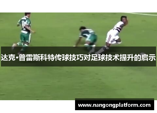 达克·普雷斯科特传球技巧对足球技术提升的启示