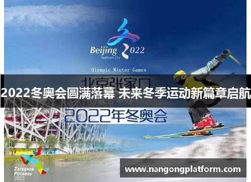 2022冬奥会圆满落幕 未来冬季运动新篇章启航